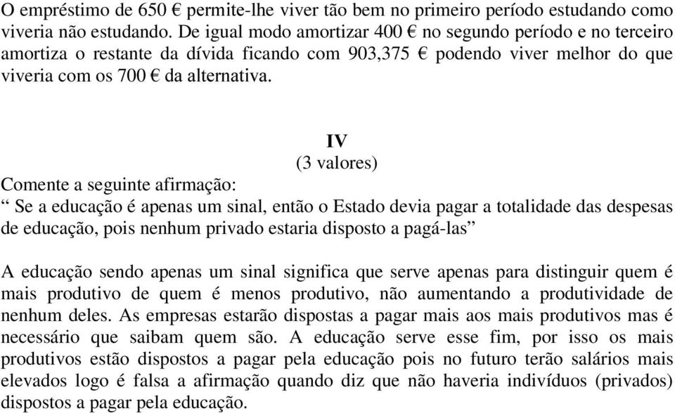 seguinte afirmação: Se a educação é apenas um sinal, então o Estado devia pagar a totalidade das despesas de educação, pois nenhum privado estaria disposto a pagá-las A educação sendo apenas um sinal