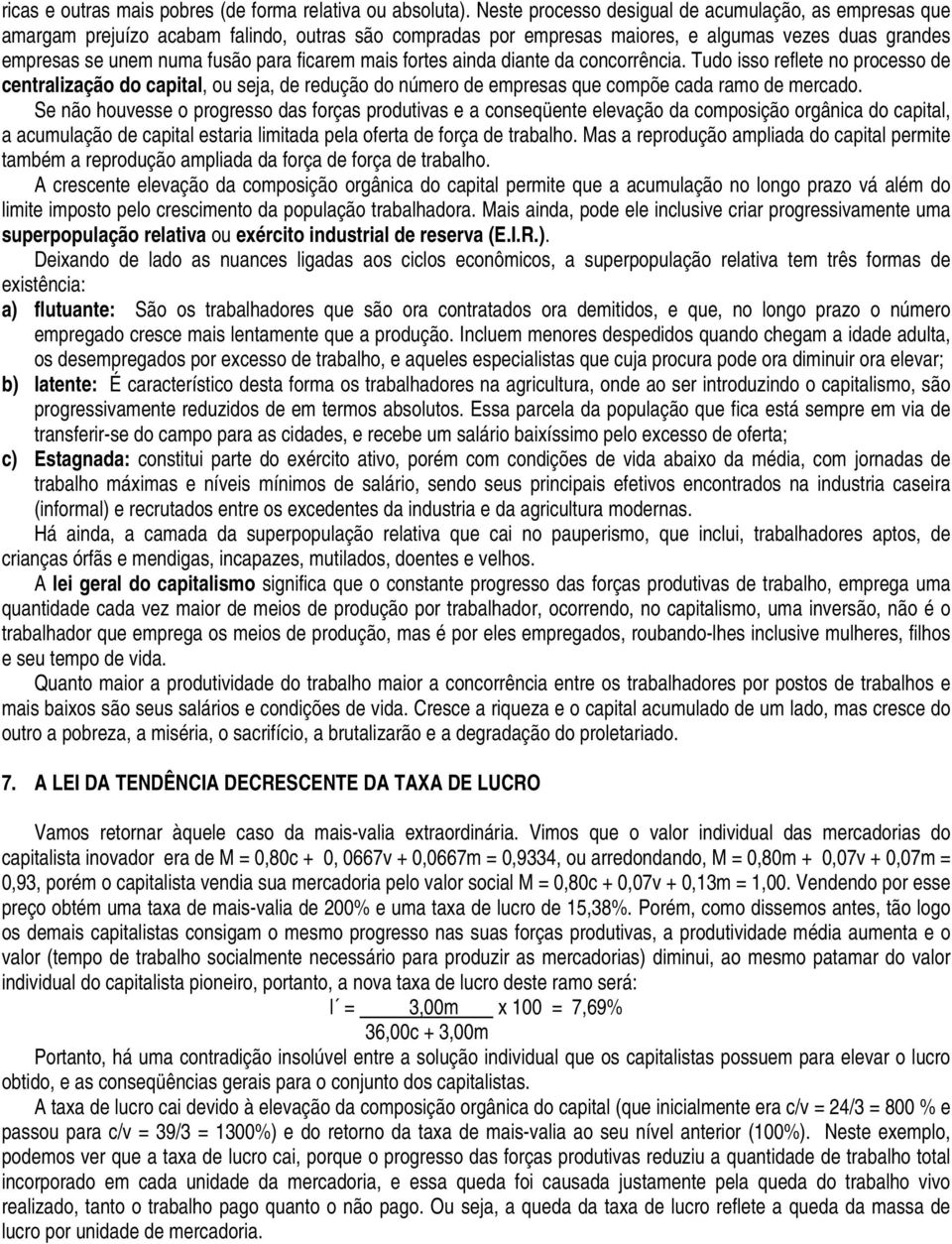 ficarem mais fortes ainda diante da concorrência. Tudo isso reflete no processo de centralização do capital, ou seja, de redução do número de empresas que compõe cada ramo de mercado.