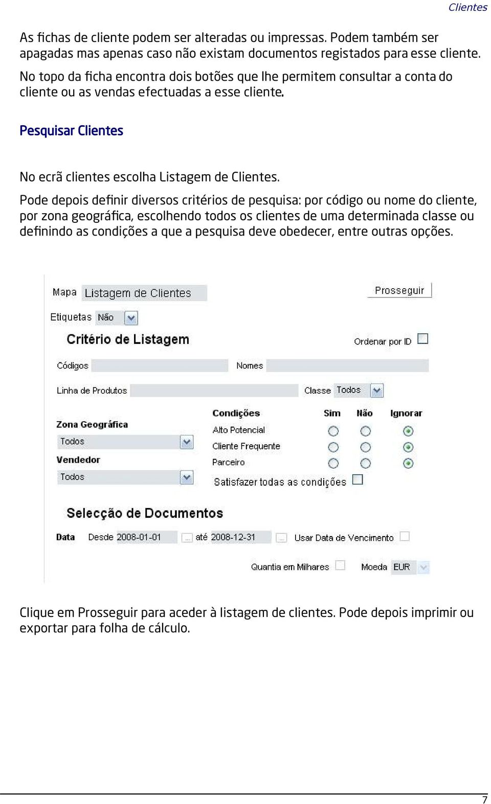 Pesquisar Clientes No ecrã clientes escolha Listagem de Clientes.