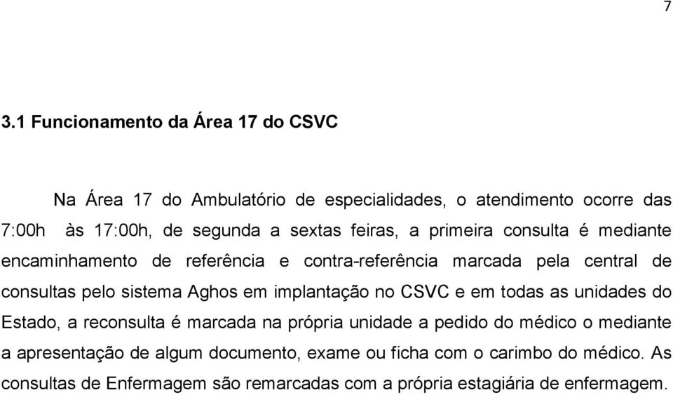 Aghos em implantação no CSVC e em todas as unidades do Estado, a reconsulta é marcada na própria unidade a pedido do médico o mediante a