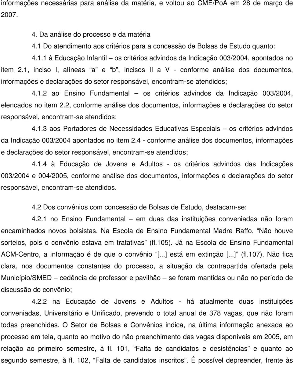 1, inciso I, alíneas a e b, incisos II a V - conforme análise dos documentos, informações e declarações do setor responsável, encontram-se atendidos; 4.1.2 ao Ensino Fundamental os critérios advindos da Indicação 003/2004, elencados no item 2.