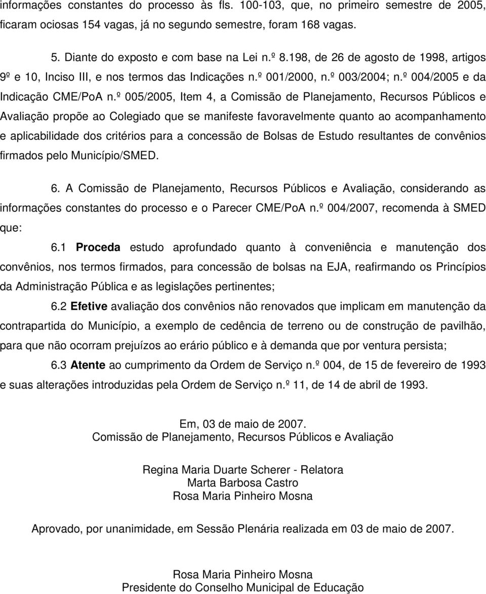 º 005/2005, Item 4, a Comissão de Planejamento, Recursos Públicos e Avaliação propõe ao Colegiado que se manifeste favoravelmente quanto ao acompanhamento e aplicabilidade dos critérios para a