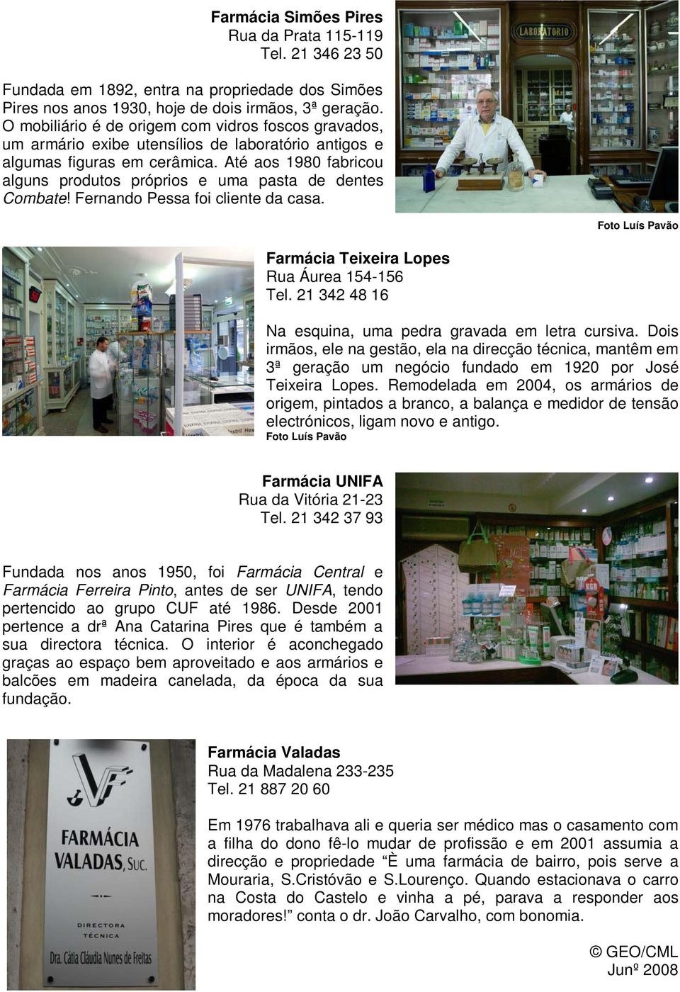 Até aos 1980 fabricou alguns produtos próprios e uma pasta de dentes Combate! Fernando Pessa foi cliente da casa. Farmácia Teixeira Lopes Rua Áurea 154-156 Tel.