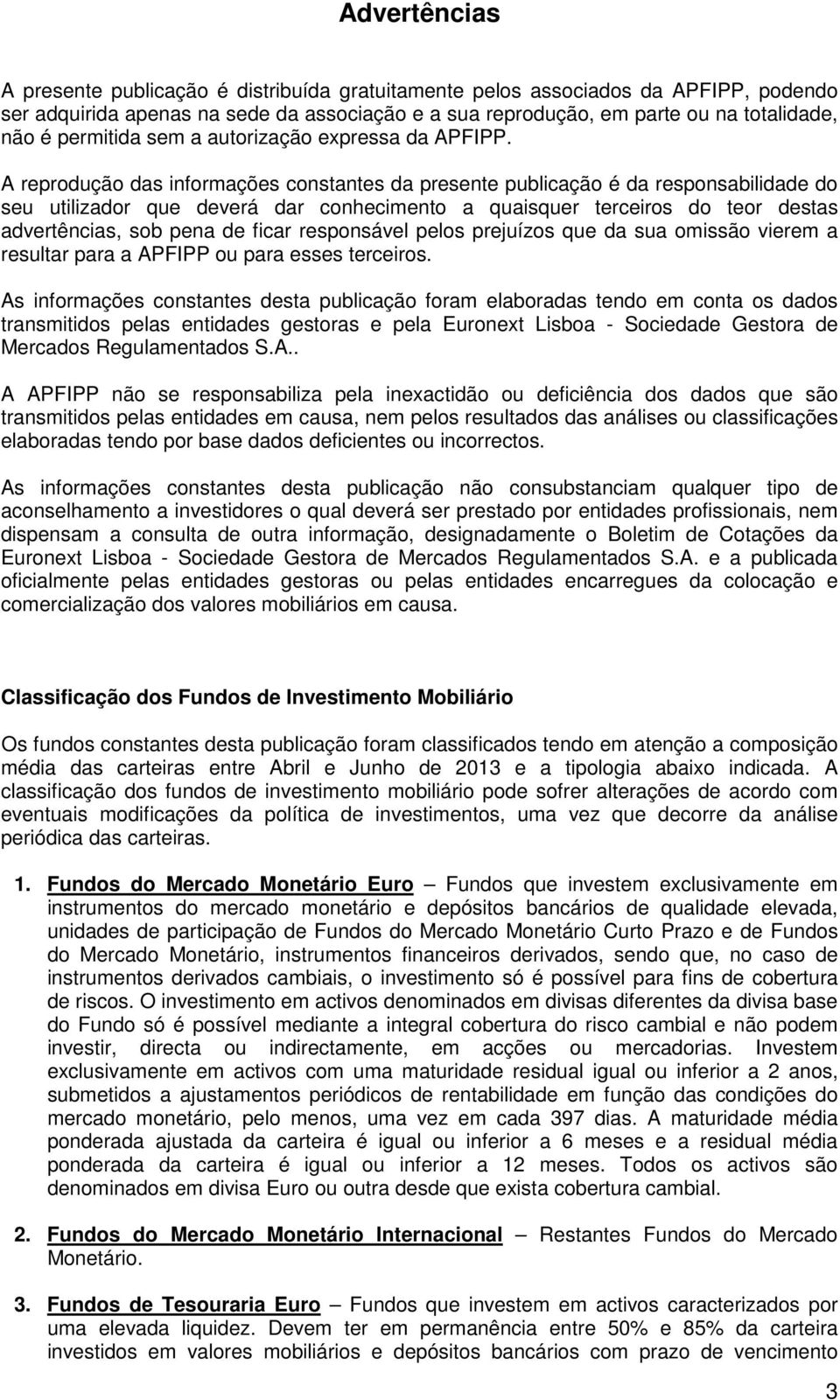 A reprodução das informações constantes da presente publicação é da responsabilidade do seu utilizador que deverá dar conhecimento a quaisquer terceiros do teor destas advertências, sob pena de ficar