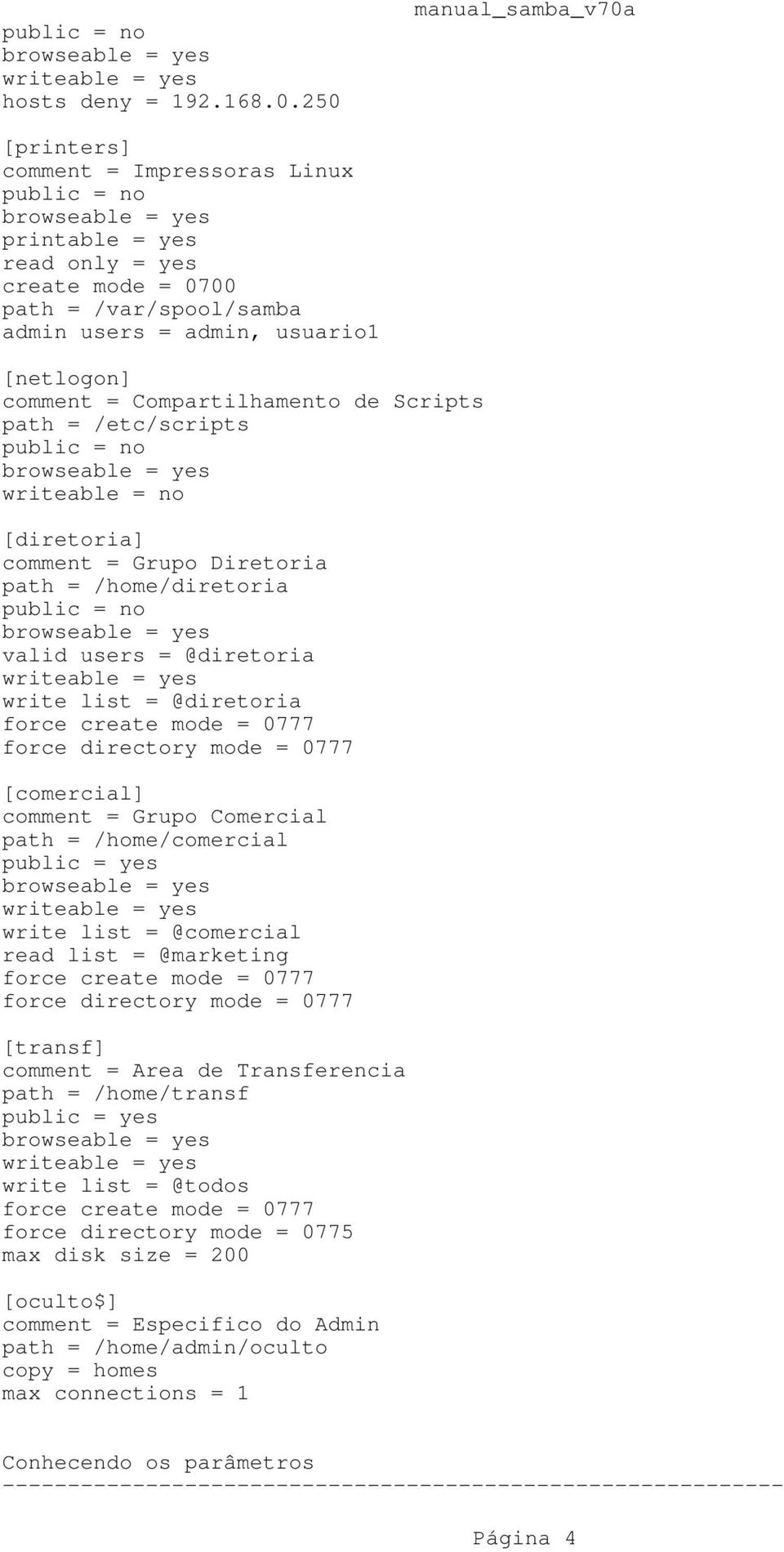 [netlogon] comment = Compartilhamento de Scripts path = /etc/scripts public = no browseable = yes writeable = no [diretoria] comment = Grupo Diretoria path = /home/diretoria public = no browseable =