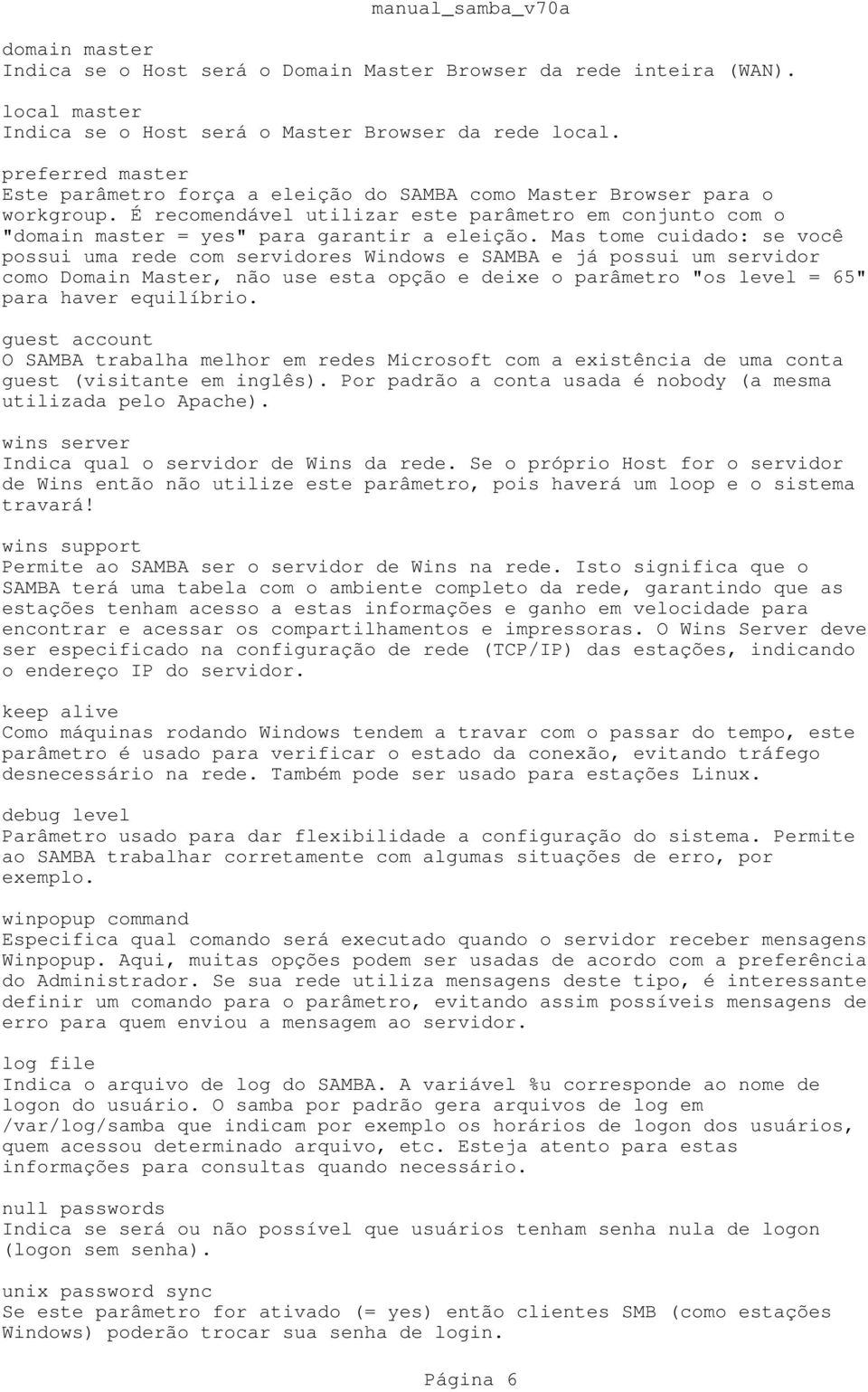 Mas tome cuidado: se você possui uma rede com servidores Windows e SAMBA e já possui um servidor como Domain Master, não use esta opção e deixe o parâmetro "os level = 65" para haver equilíbrio.