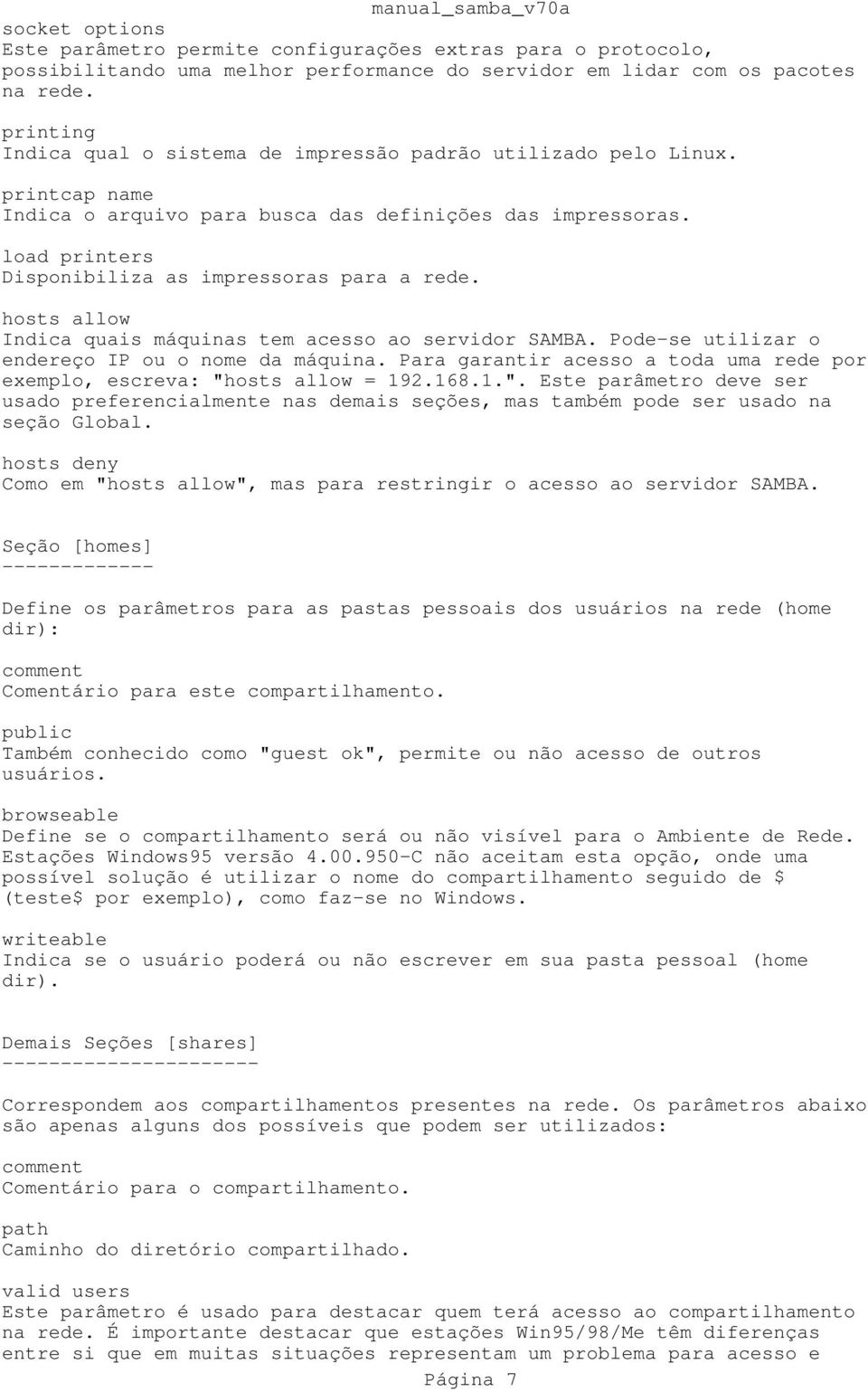 load printers Disponibiliza as impressoras para a rede. hosts allow Indica quais máquinas tem acesso ao servidor SAMBA. Pode-se utilizar o endereço IP ou o nome da máquina.