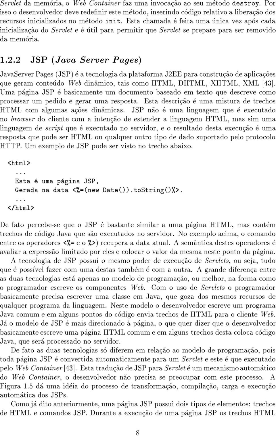 Esta chamada e feita uma unica vez apos cada inicializac~ao do Servlet e e util para permitir que Servlet se prepare para ser removido da memoria. 1.2.