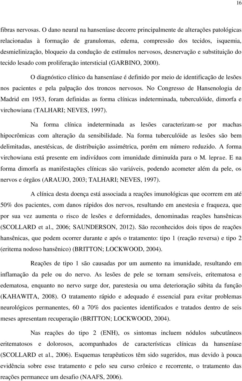 estímulos nervosos, desnervação e substituição do tecido lesado com proliferação intersticial (GARBINO, 2000).