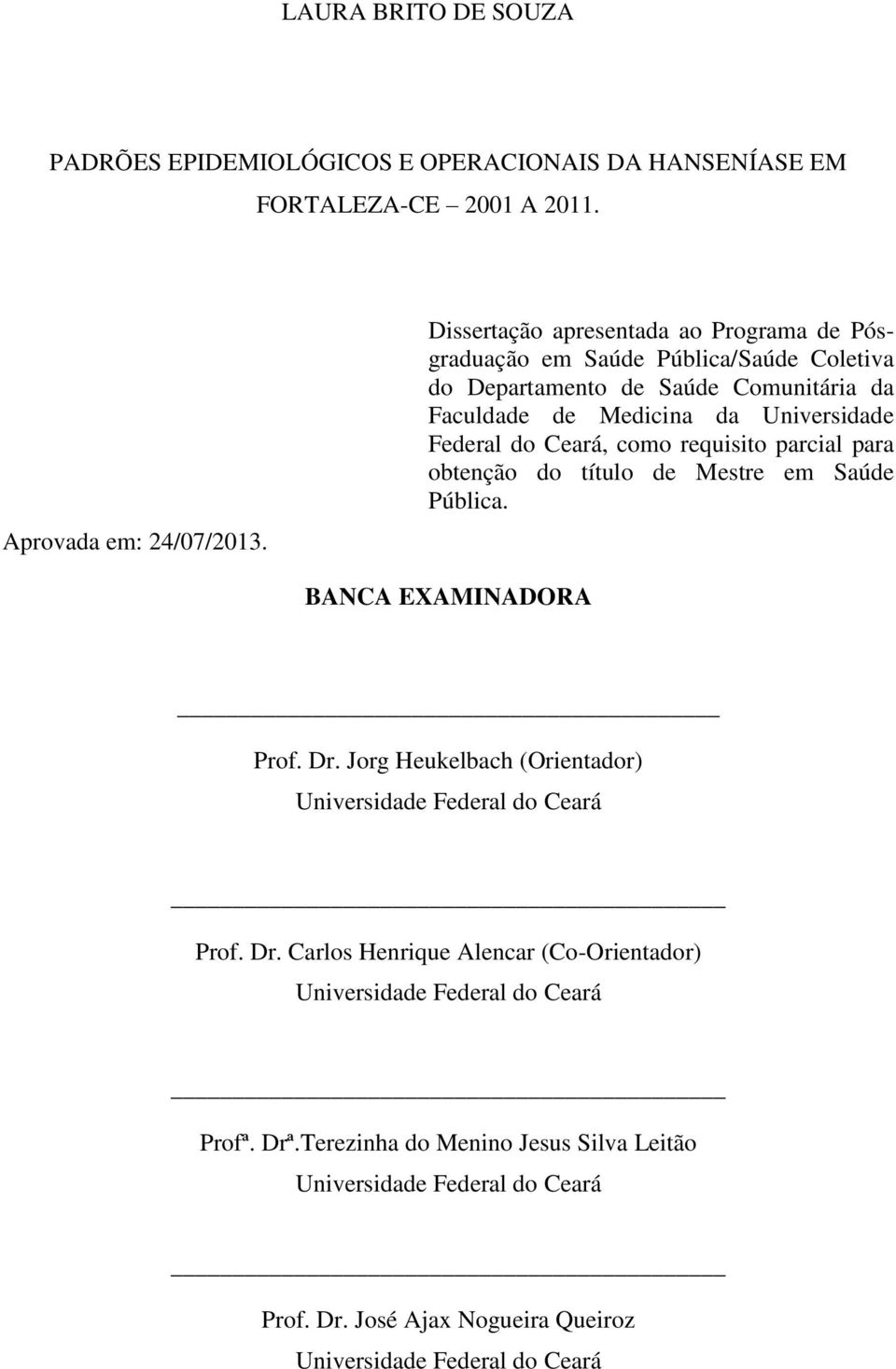 Ceará, como requisito parcial para obtenção do título de Mestre em Saúde Pública. BANCA EXAMINADORA Prof. Dr. Jorg Heukelbach (Orientador) Universidade Federal do Ceará Prof.