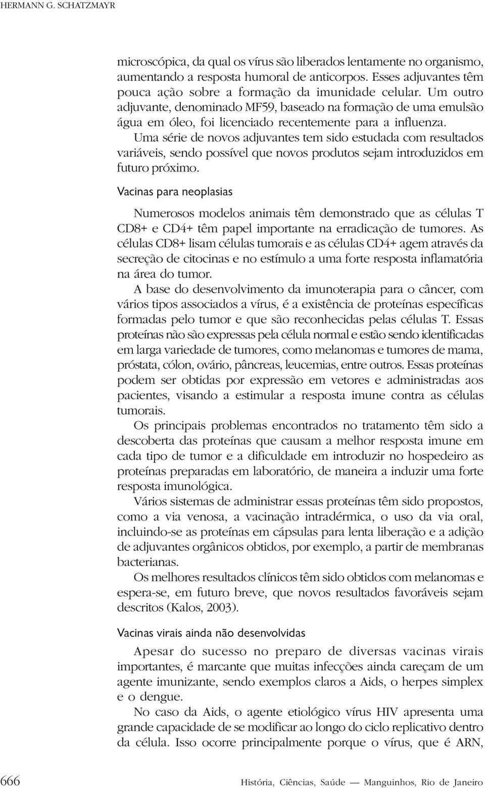 Um outro adjuvante, denominado MF59, baseado na formação de uma emulsão água em óleo, foi licenciado recentemente para a influenza.