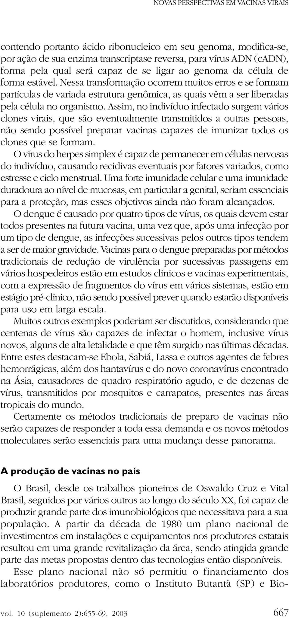 Assim, no indivíduo infectado surgem vários clones virais, que são eventualmente transmitidos a outras pessoas, não sendo possível preparar vacinas capazes de imunizar todos os clones que se formam.