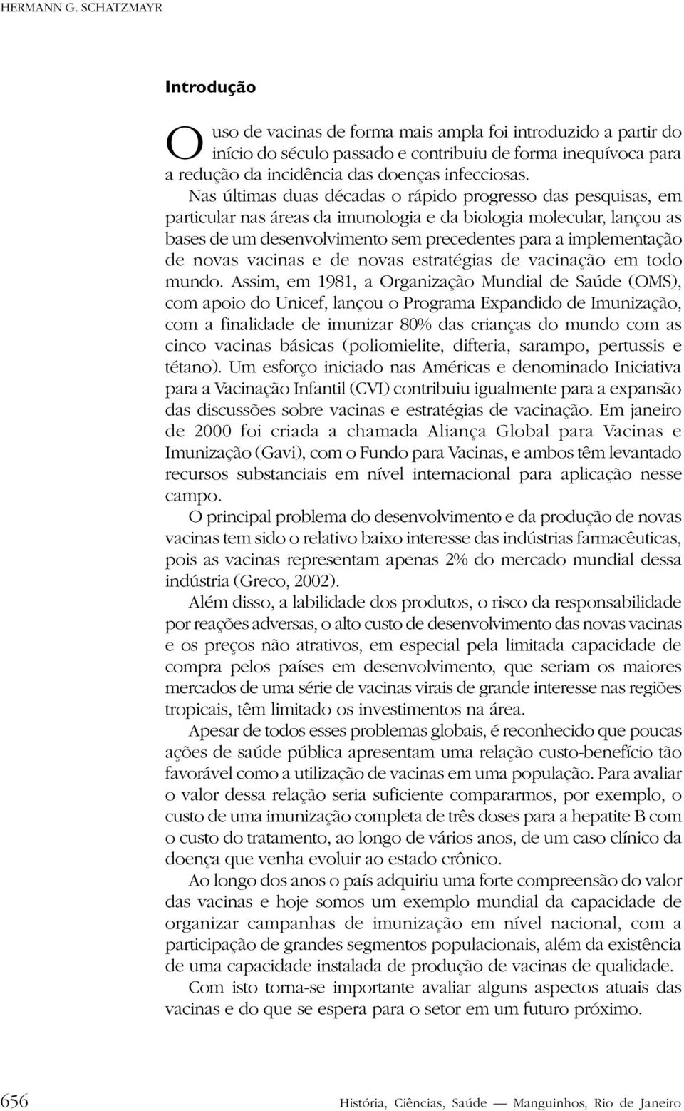 Nas últimas duas décadas o rápido progresso das pesquisas, em particular nas áreas da imunologia e da biologia molecular, lançou as bases de um desenvolvimento sem precedentes para a implementação de