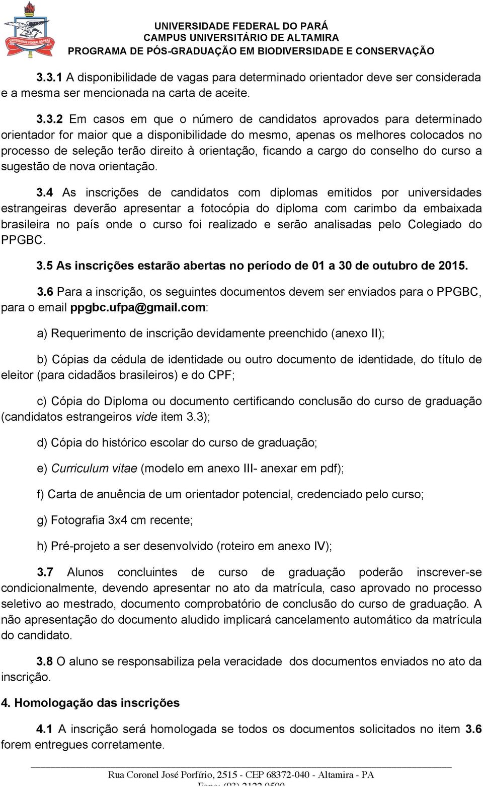 3.4 As inscrições de candidatos com diplomas emitidos por universidades estrangeiras deverão apresentar a fotocópia do diploma com carimbo da embaixada brasileira no país onde o curso foi realizado e