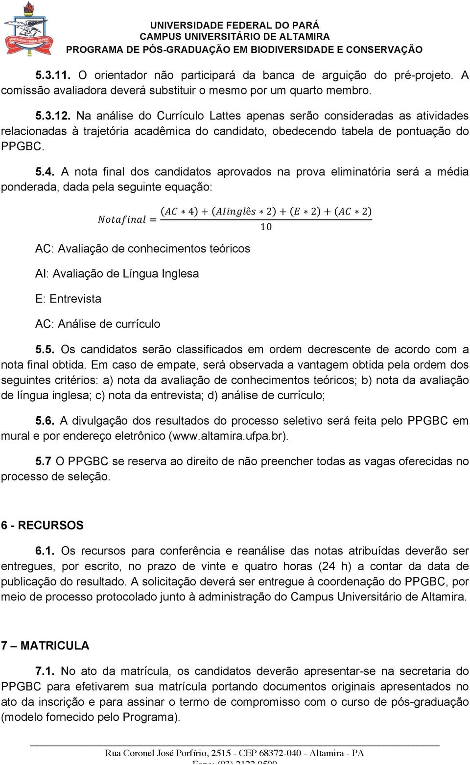 A nota final dos candidatos aprovados na prova eliminatória será a média ponderada, dada pela seguinte equação: Notafinal = AC 4 + AIinglês 2 + E 2 + AC 2 10 AC: Avaliação de conhecimentos teóricos