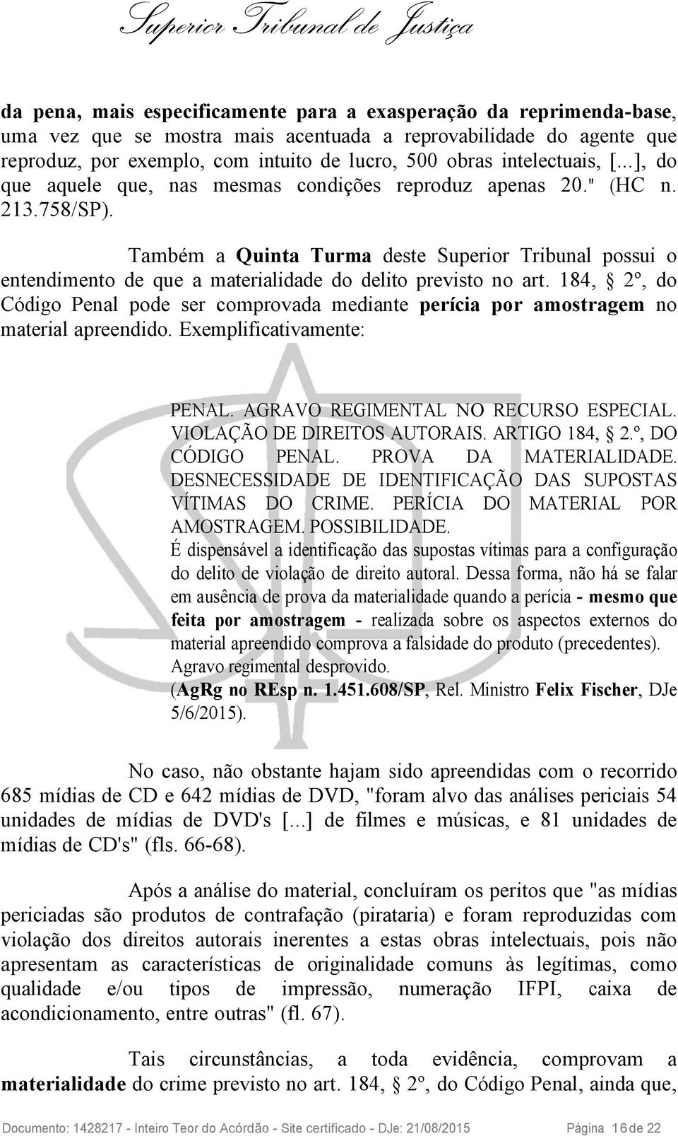 Também a Quinta Turma deste Superior Tribunal possui o entendimento de que a materialidade do delito previsto no art.