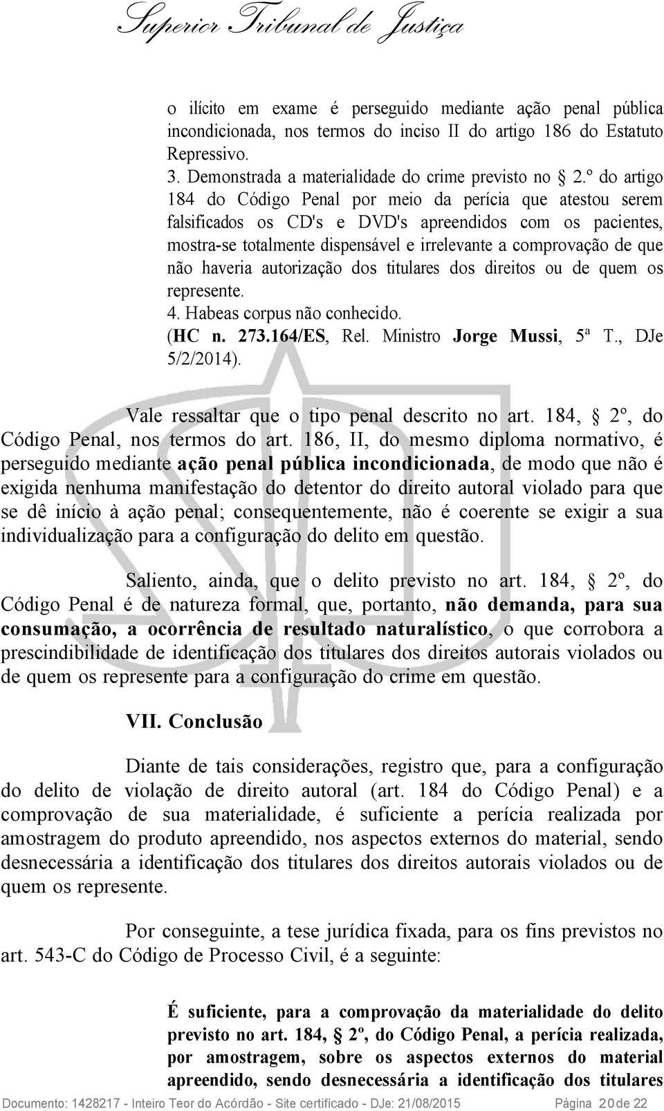 não haveria autorização dos titulares dos direitos ou de quem os represente. 4. Habeas corpus não conhecido. (HC n. 273.164/ES, Rel. Ministro Jorge Mussi, 5ª T., DJe 5/2/2014).