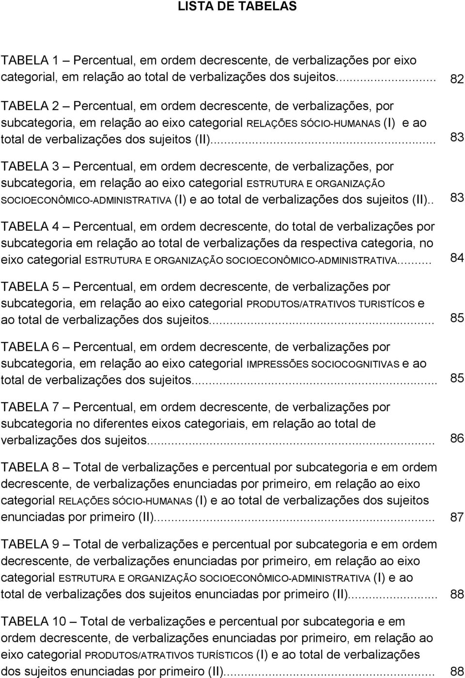 .. 83 TABELA 3 Percentual, em ordem decrescente, de verbalizações, por subcategoria, em relação ao eixo categorial ESTRUTURA E ORGANIZAÇÃO SOCIOECONÔMICO-ADMINISTRATIVA (I) e ao total de