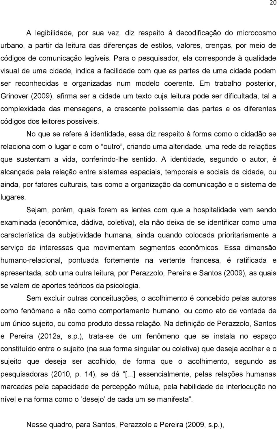 Em trabalho posterior, Grinover (2009), afirma ser a cidade um texto cuja leitura pode ser dificultada, tal a complexidade das mensagens, a crescente polissemia das partes e os diferentes códigos dos