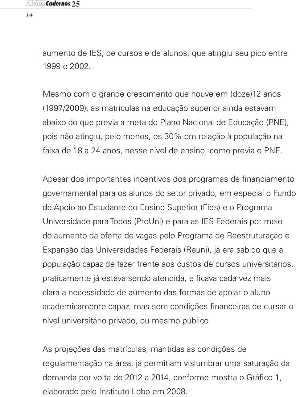 atingiu, pelo menos, os 30% em relação à população na faixa de 18 a 24 anos, nesse nível de ensino, como previa o PNE.