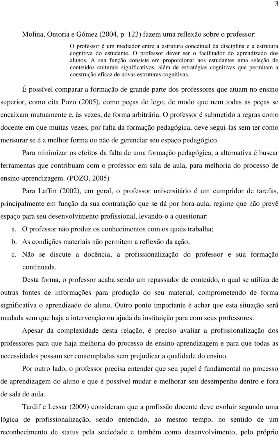 A sua função consiste em proporcionar aos estudantes uma seleção de conteúdos culturais significativos, além de estratégias cognitivas que permitam a construção eficaz de novas estruturas cognitivas.