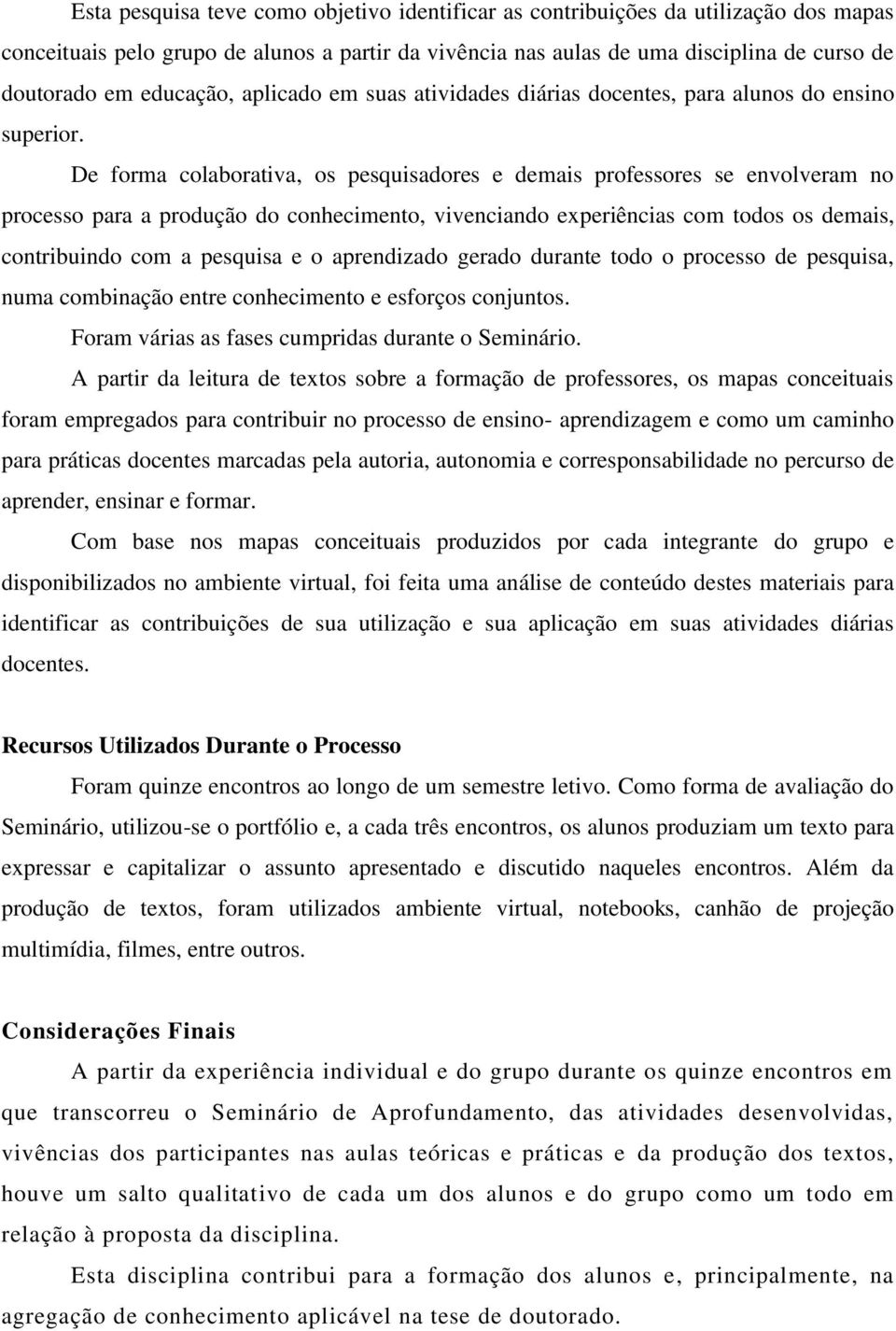 De forma colaborativa, os pesquisadores e demais professores se envolveram no processo para a produção do conhecimento, vivenciando experiências com todos os demais, contribuindo com a pesquisa e o