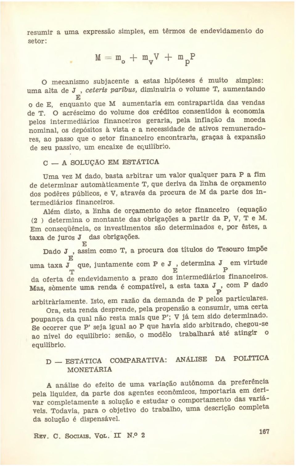 O acréscimo do volume dos créditos consentidos à economia elos intermediários financeiros geraria, ela inflação da moeda nominal, os deósitos à vista e a necessidade de ativos remuneradores, ao asso