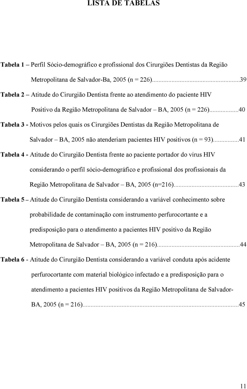..40 Tabela 3 - Motivos pelos quais os Cirurgiões Dentistas da Região Metropolitana de Salvador BA, 2005 não atenderiam pacientes HIV positivos (n = 93).