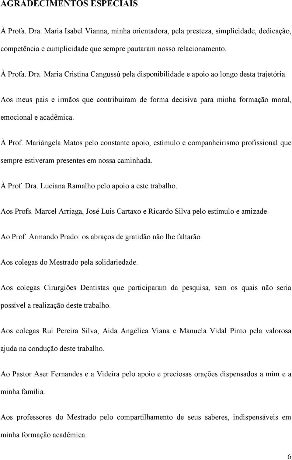 Mariângela Matos pelo constante apoio, estímulo e companheirismo profissional que sempre estiveram presentes em nossa caminhada. À Prof. Dra. Luciana Ramalho pelo apoio a este trabalho. Aos Profs.