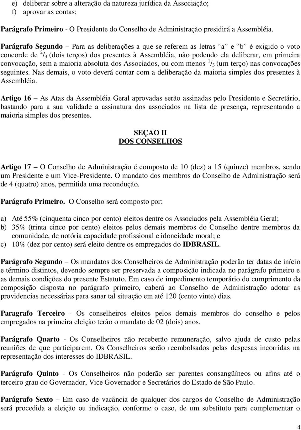 sem a maioria absoluta dos Associados, ou com menos 1 / 3 (um terço) nas convocações seguintes. Nas demais, o voto deverá contar com a deliberação da maioria simples dos presentes à Assembléia.