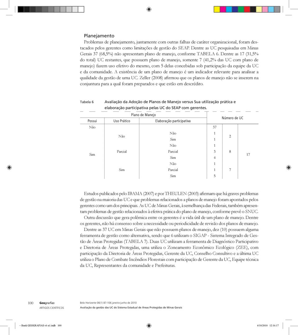 Dentre as 17 (31,5% do total) UC restantes, que possuem plano de manejo, somente 7 (41,2% das UC com plano de manejo) fazem uso efetivo do mesmo, com 5 delas concebidas sob participação da equipe da