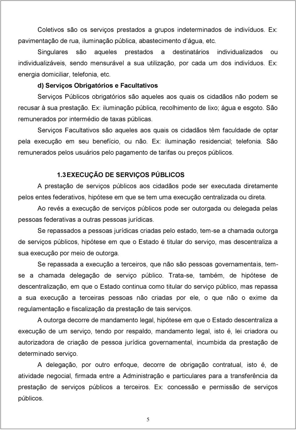 d) Serviços Obrigatórios e Facultativos Serviços Públicos obrigatórios são aqueles aos quais os cidadãos não podem se recusar à sua prestação.