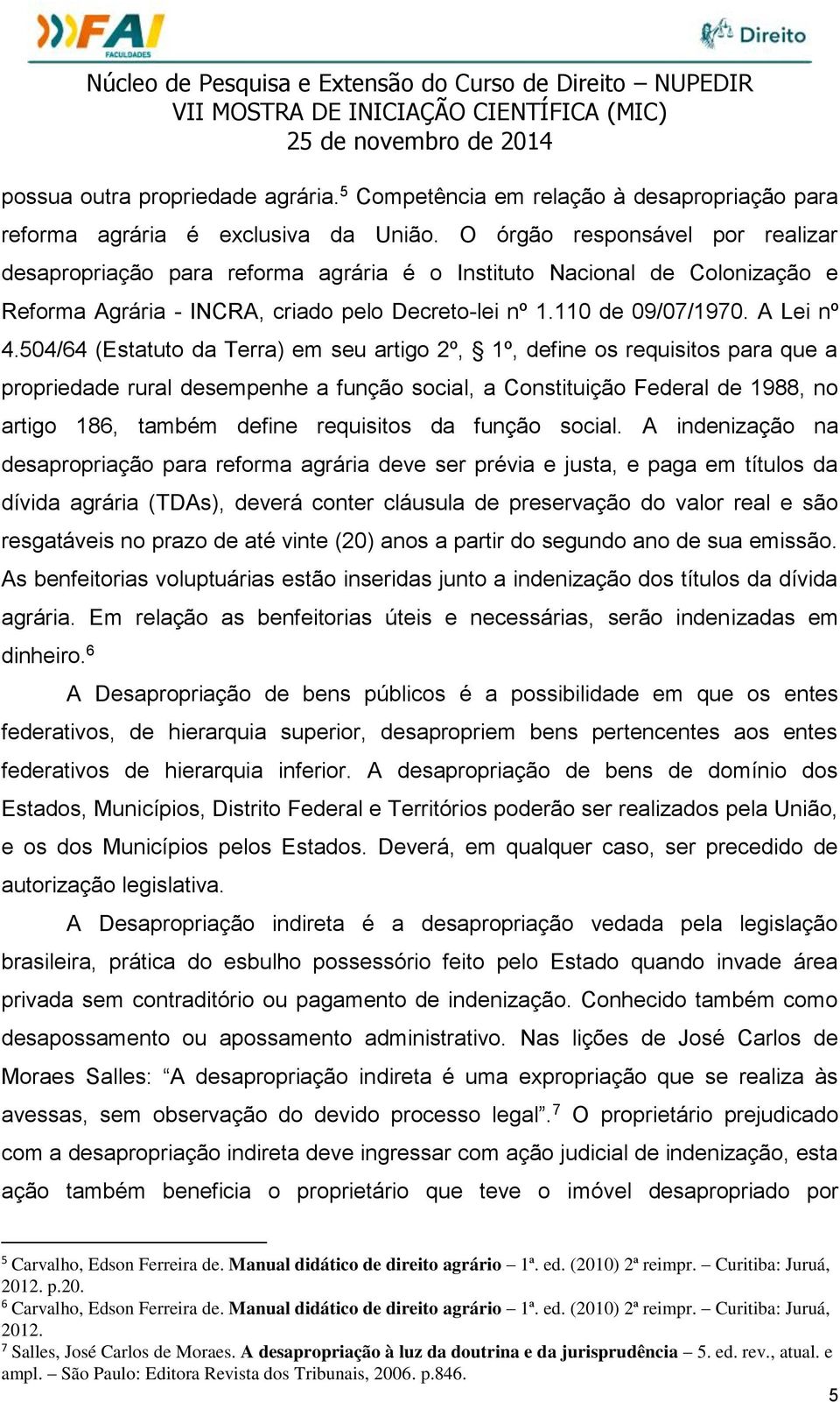 504/64 (Estatuto da Terra) em seu artigo 2º, 1º, define os requisitos para que a propriedade rural desempenhe a função social, a Constituição Federal de 1988, no artigo 186, também define requisitos