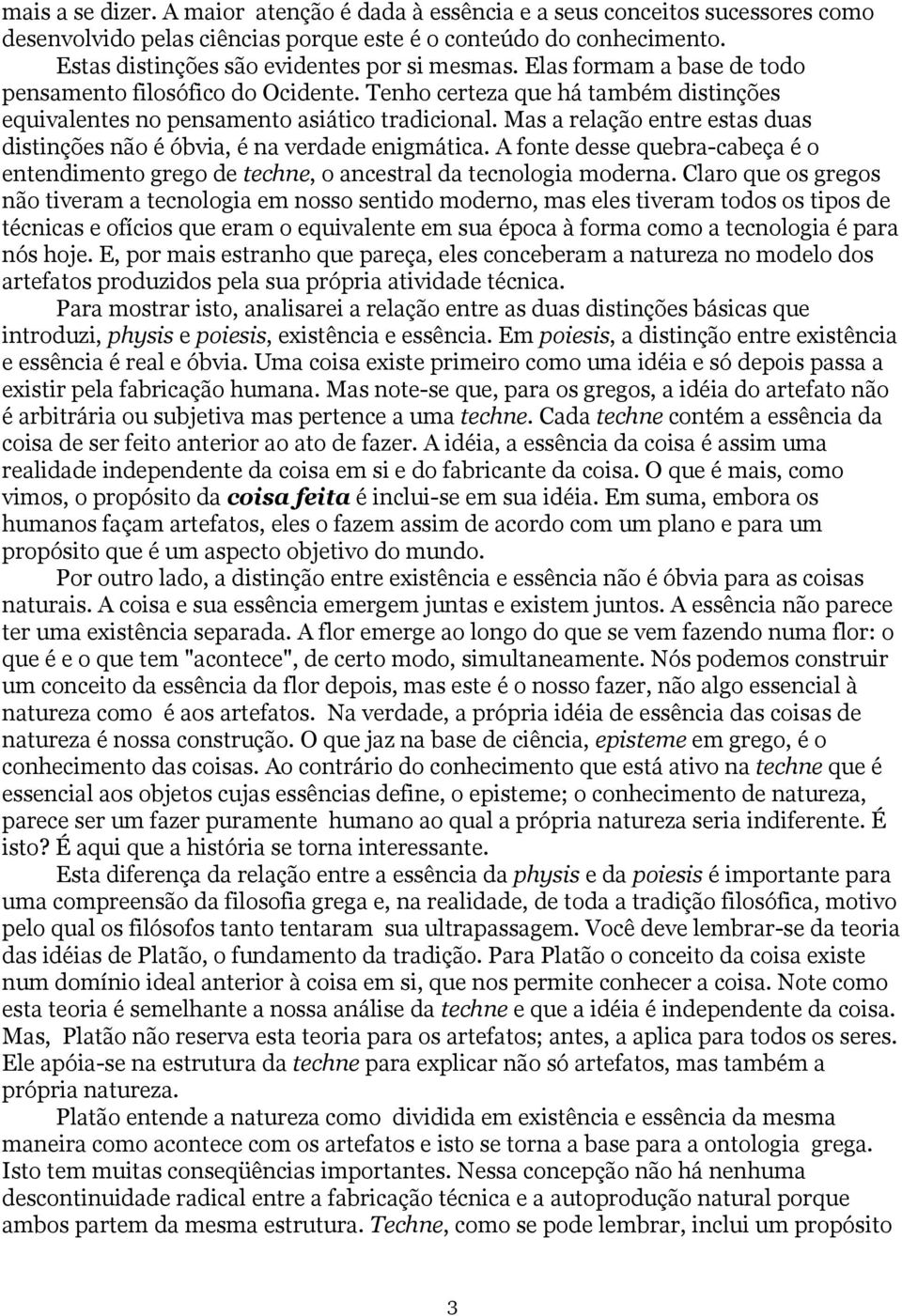 Mas a relação entre estas duas distinções não é óbvia, é na verdade enigmática. A fonte desse quebra-cabeça é o entendimento grego de techne, o ancestral da tecnologia moderna.