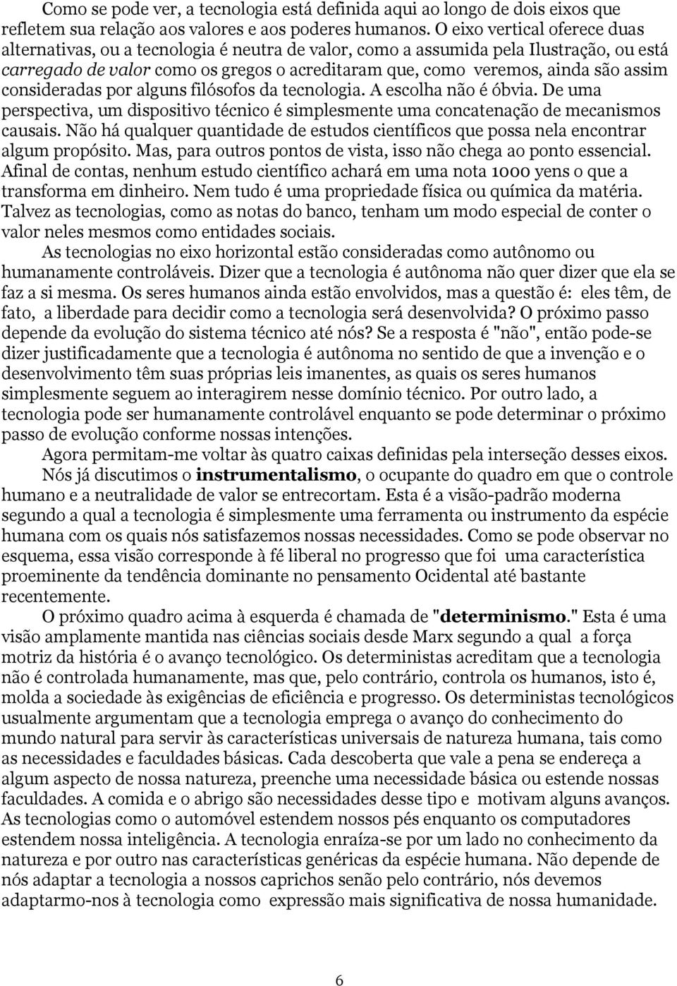 assim consideradas por alguns filósofos da tecnologia. A escolha não é óbvia. De uma perspectiva, um dispositivo técnico é simplesmente uma concatenação de mecanismos causais.