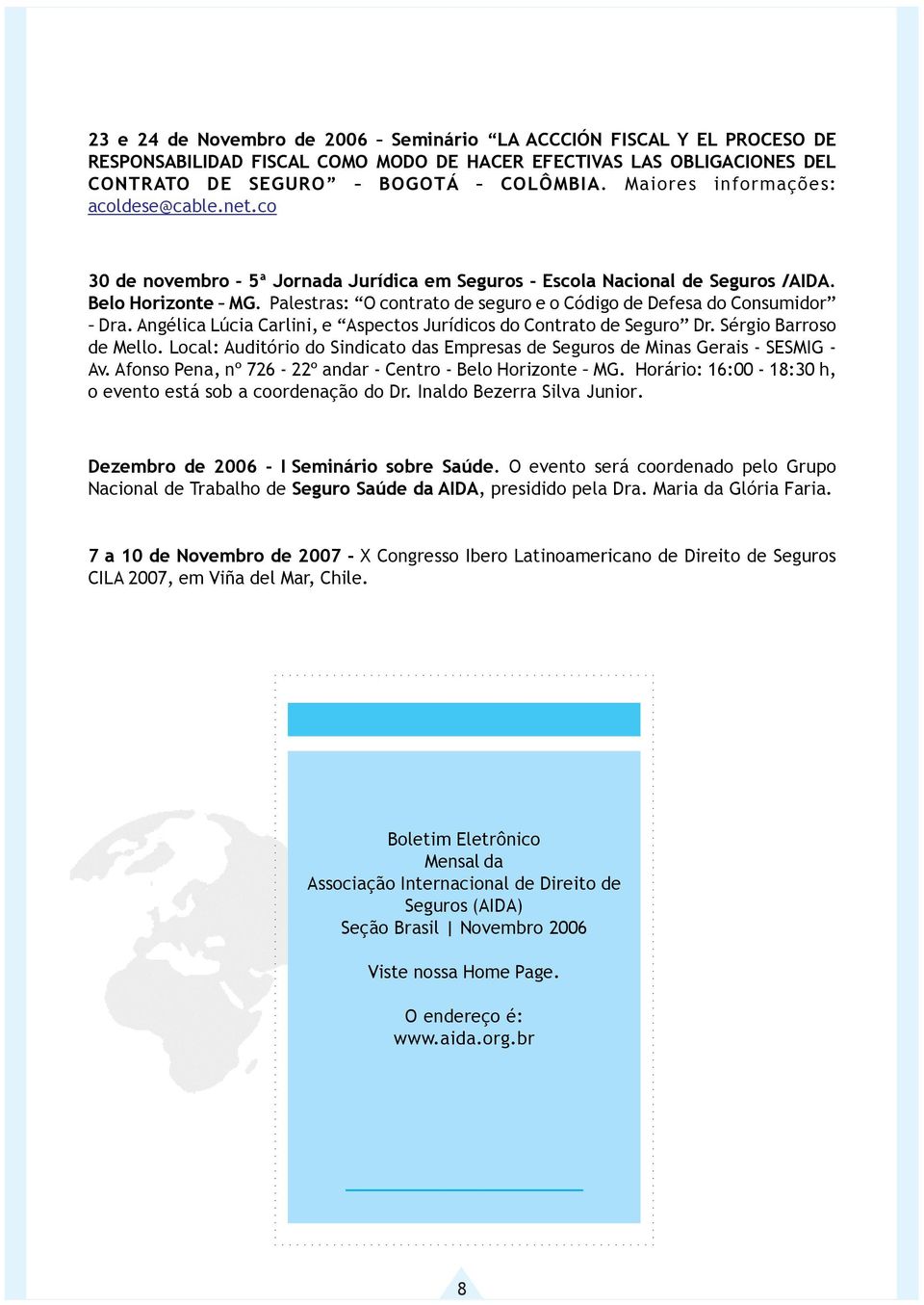 Palestras: O contrato de seguro e o Código de Defesa do Consumidor Dra. Angélica Lúcia Carlini, e Aspectos Jurídicos do Contrato de Seguro Dr. Sérgio Barroso de Mello.