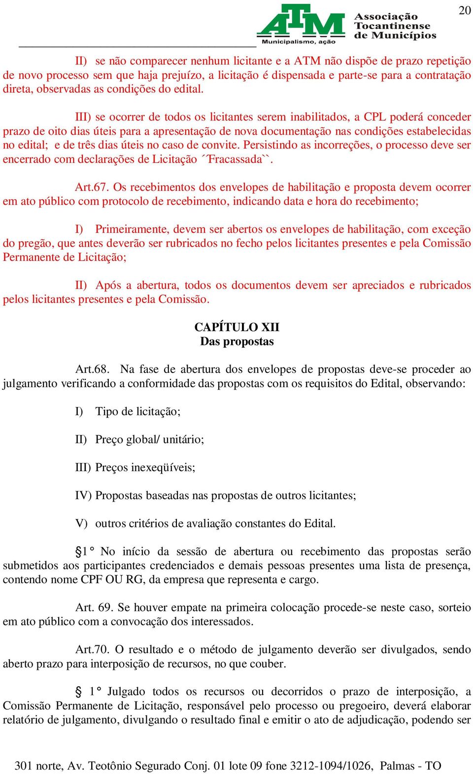 III) se ocorrer de todos os licitantes serem inabilitados, a CPL poderá conceder prazo de oito dias úteis para a apresentação de nova documentação nas condições estabelecidas no edital; e de três