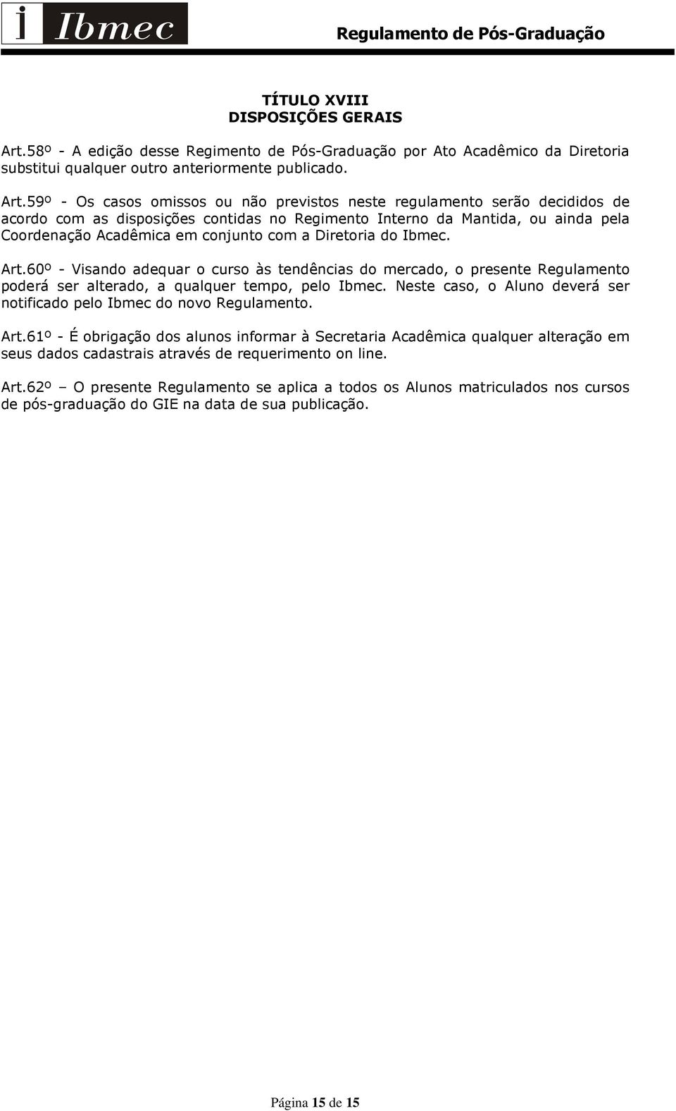 59º - Os casos omissos ou não previstos neste regulamento serão decididos de acordo com as disposições contidas no Regimento Interno da Mantida, ou ainda pela Coordenação Acadêmica em conjunto com a