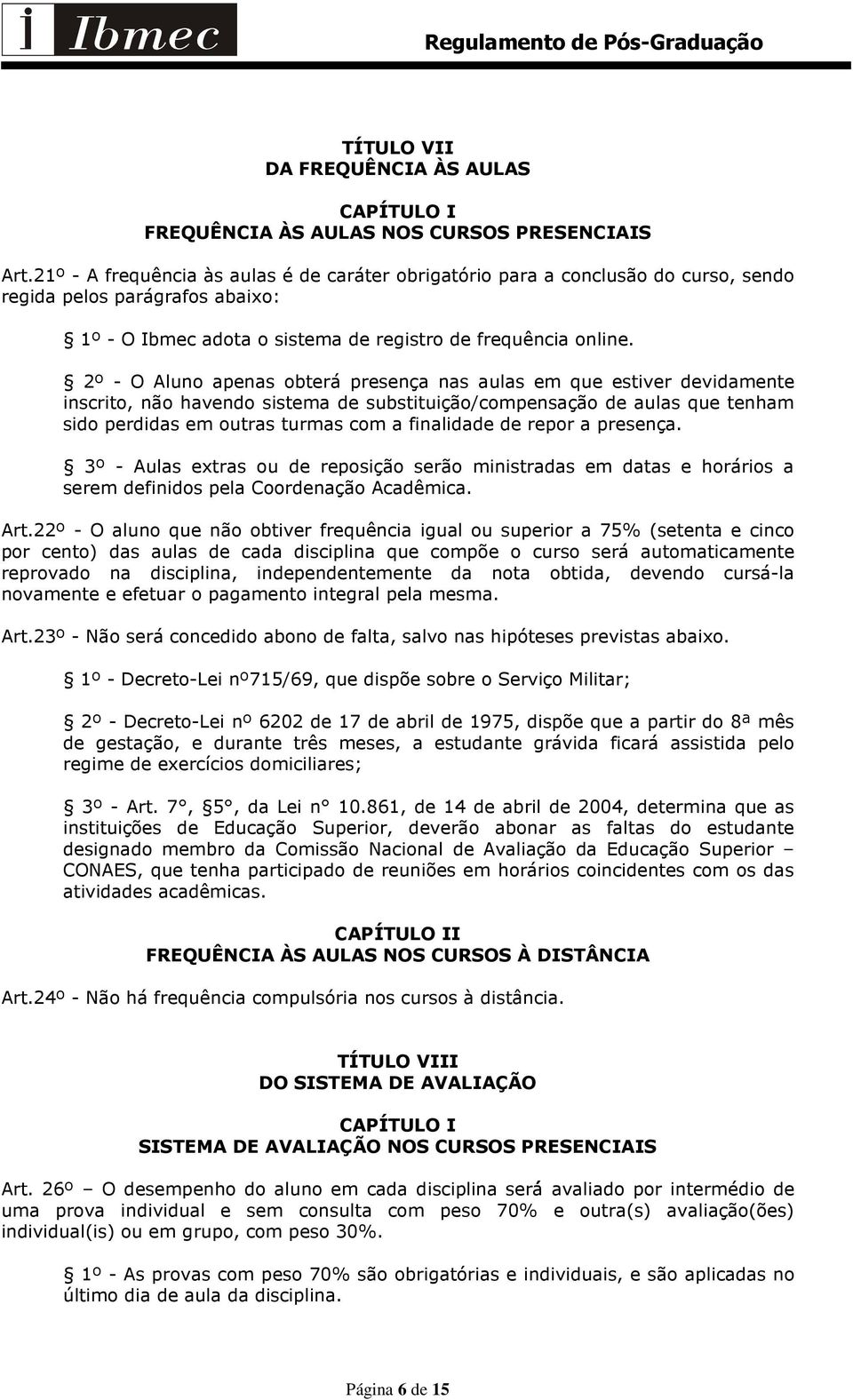 2º - O Aluno apenas obterá presença nas aulas em que estiver devidamente inscrito, não havendo sistema de substituição/compensação de aulas que tenham sido perdidas em outras turmas com a finalidade