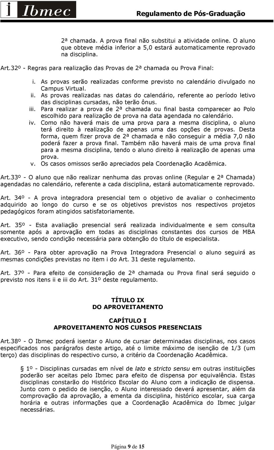 As provas realizadas nas datas do calendário, referente ao período letivo das disciplinas cursadas, não terão ônus. iii.