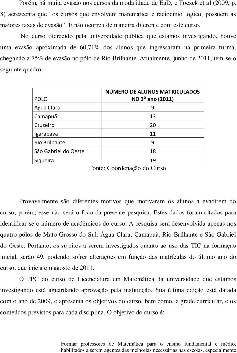 No curso oferecido pela universidade pública que estamos investigando, houve uma evasão aproximada de 60,71% dos alunos que ingressaram na primeira turma, chegando a 75% de evasão no pólo de Rio