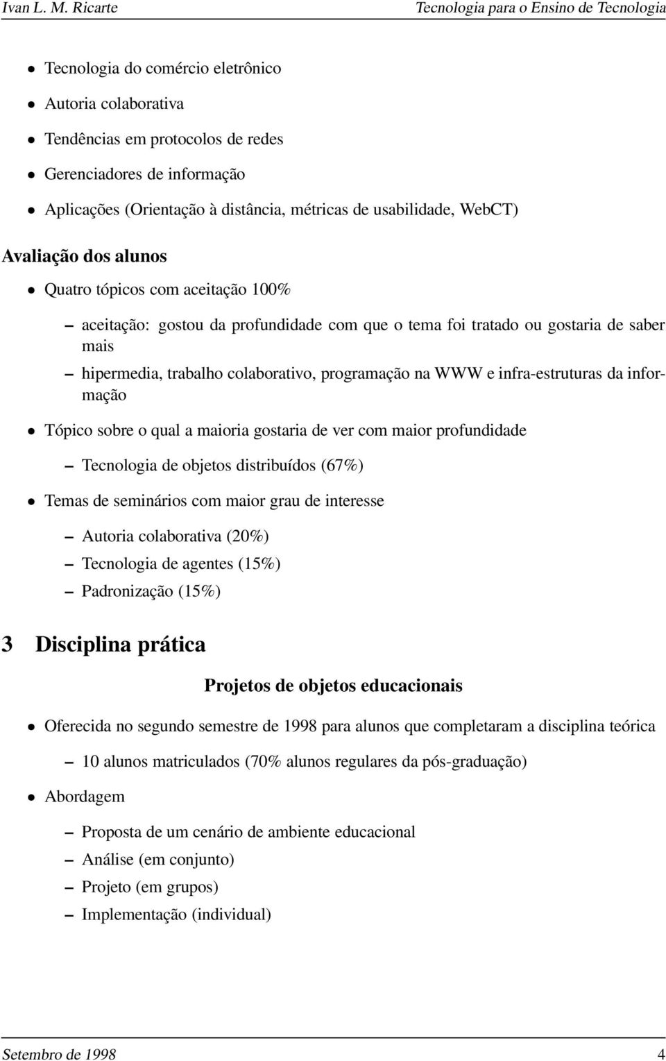 infra-estruturas da informação Tópico sobre o qual a maioria gostaria de ver com maior profundidade Tecnologia de objetos distribuídos (67%) Temas de seminários com maior grau de interesse Autoria