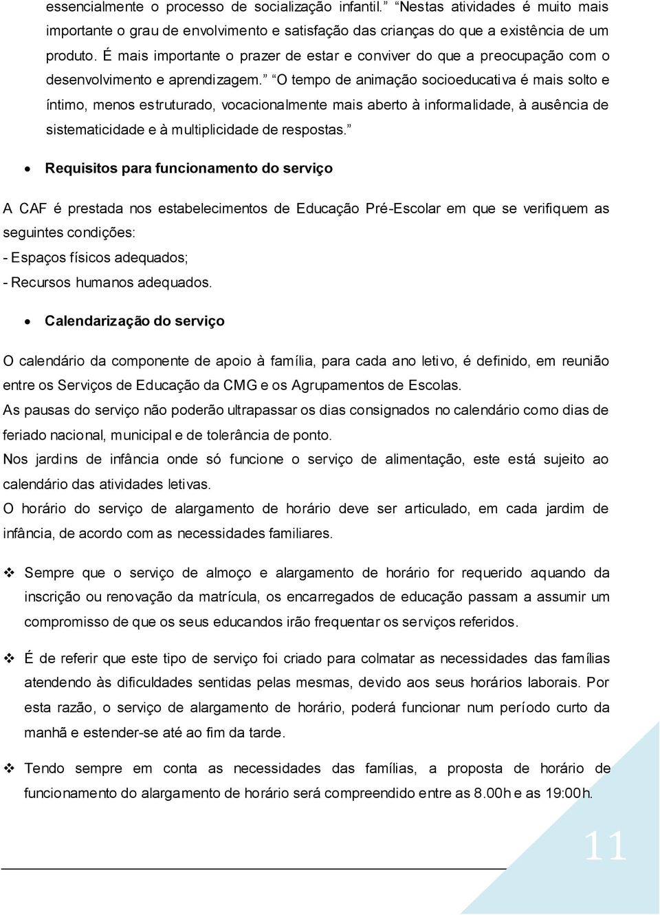 O tempo de animação socioeducativa é mais solto e íntimo, menos estruturado, vocacionalmente mais aberto à informalidade, à ausência de sistematicidade e à multiplicidade de respostas.