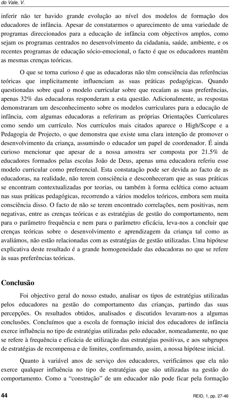 saúde, ambiente, e os recentes programas de educação sócio-emocional, o facto é que os educadores mantêm as mesmas crenças teóricas.