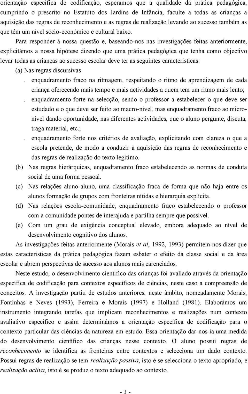 Para responder à nossa questão e, baseando-nos nas investigações feitas anteriormente, explicitámos a nossa hipótese dizendo que uma prática pedagógica que tenha como objectivo levar todas as