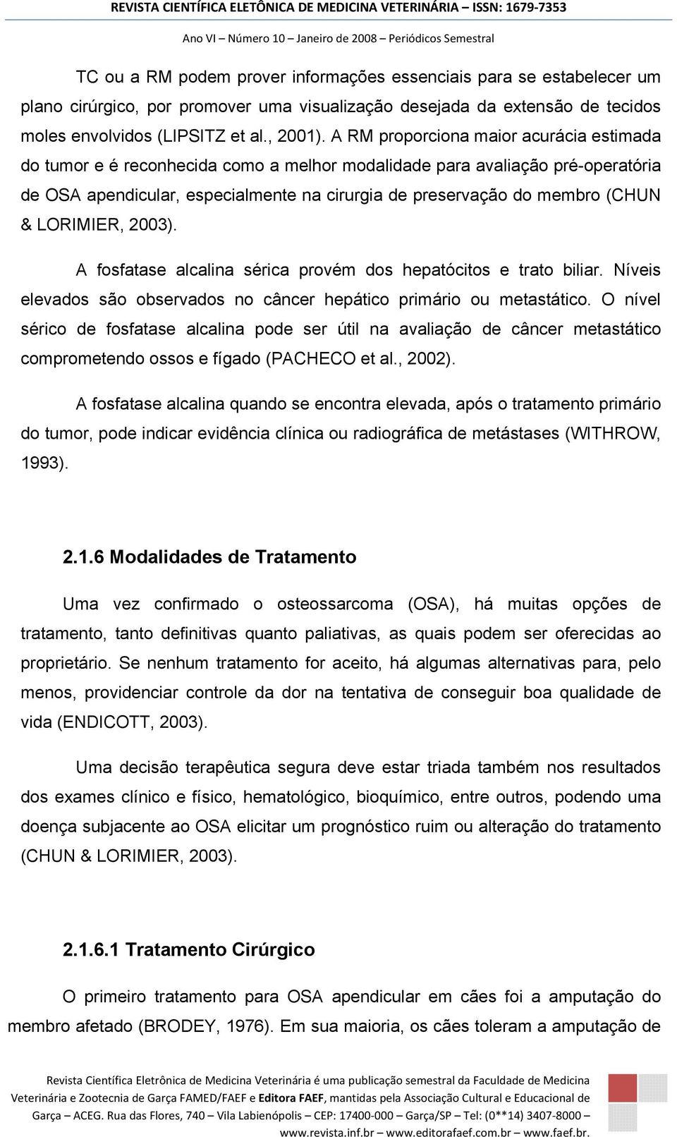 LORIMIER, 2003). A fosfatase alcalina sérica provém dos hepatócitos e trato biliar. Níveis elevados são observados no câncer hepático primário ou metastático.