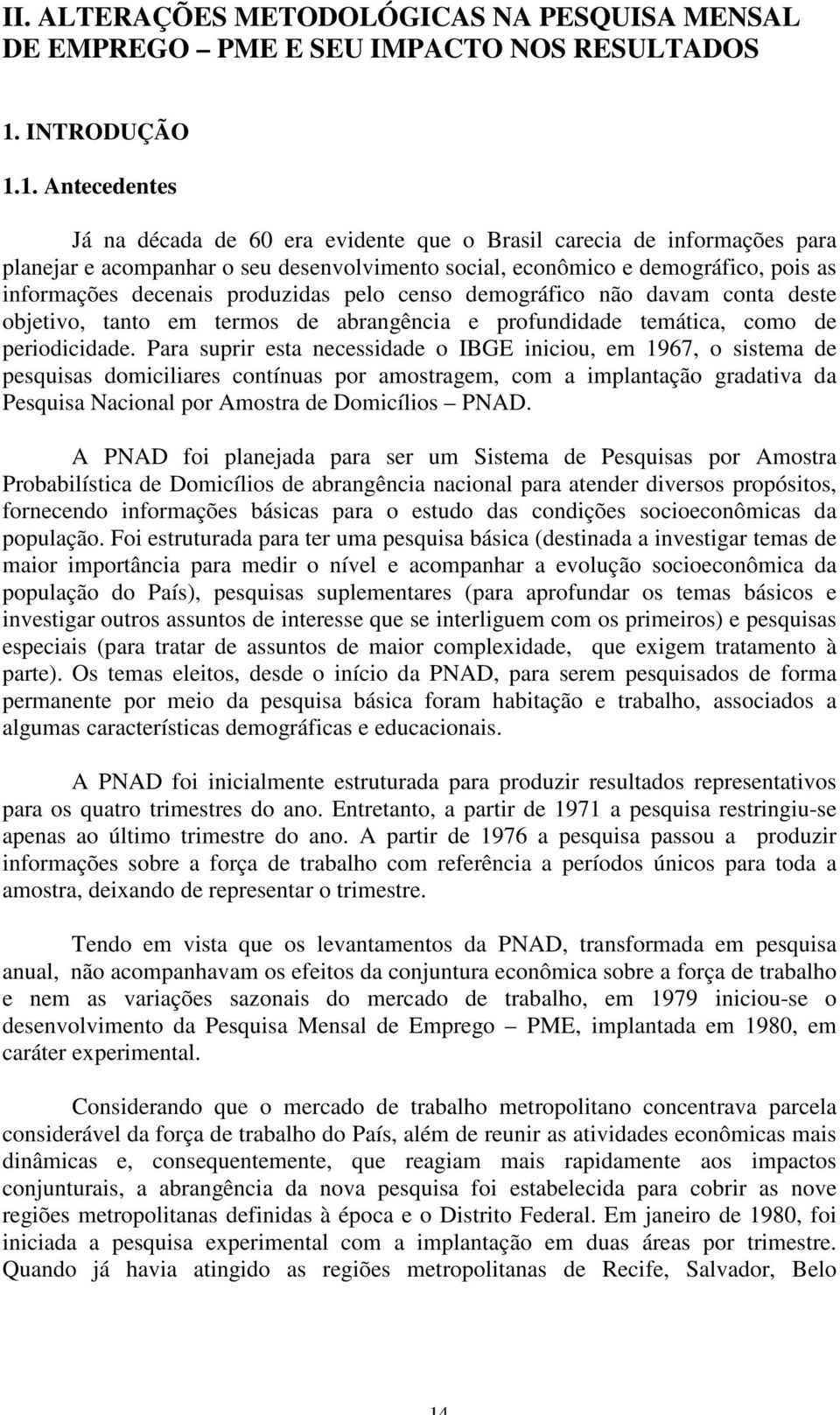 1. Antecedentes Já na década de 60 era evidente que o Brasil carecia de informações para planejar e acompanhar o seu desenvolvimento social, econômico e demográfico, pois as informações decenais