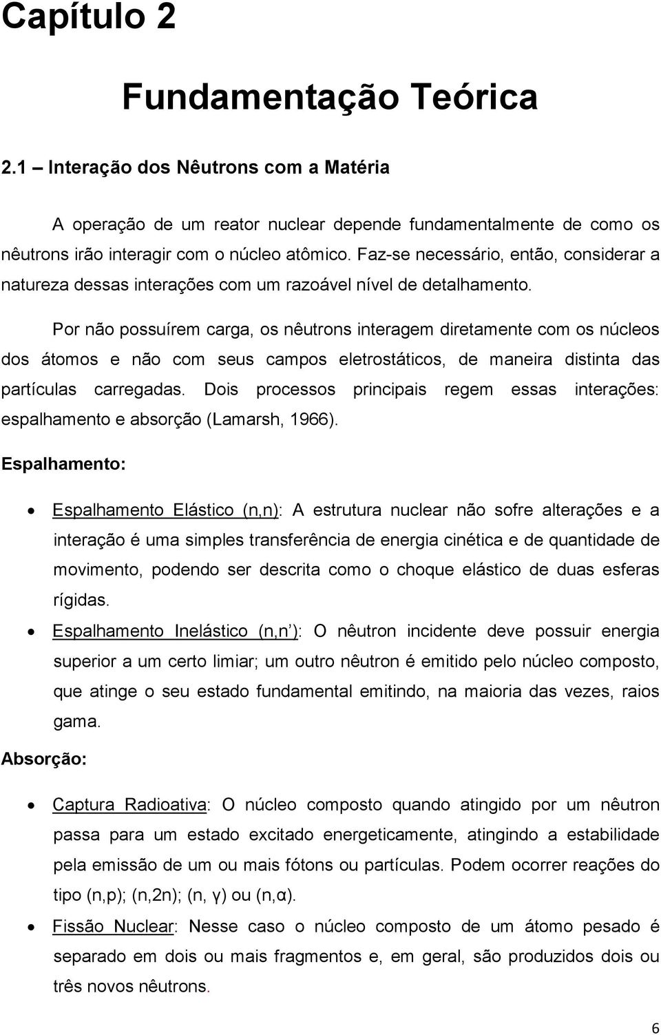 Por não possuírem carga, os nêutrons interagem diretamente com os núcleos dos átomos e não com seus campos eletrostáticos, de maneira distinta das partículas carregadas.