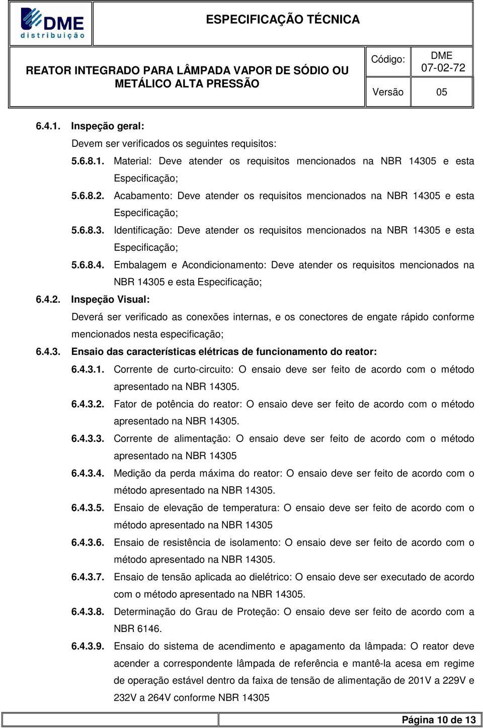 4.2. Inspeção Visual: Deverá ser verificado as conexões internas, e os conectores de engate rápido conforme mencionados nesta especificação; 6.4.3.