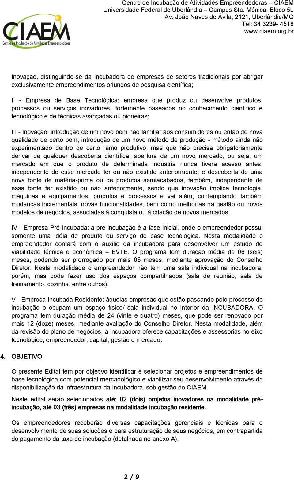 novo bem não familiar aos consumidores ou então de nova qualidade de certo bem; introdução de um novo método de produção - método ainda não experimentado dentro de certo ramo produtivo, mas que não